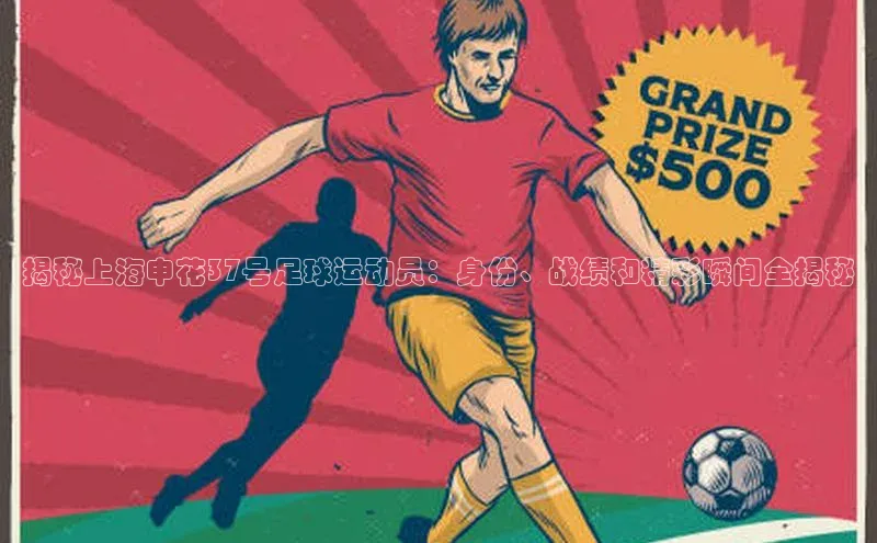 摩登7登录平台注册知乎揭秘上海申花37号足球运动员：身份、战绩和精彩瞬间全揭秘