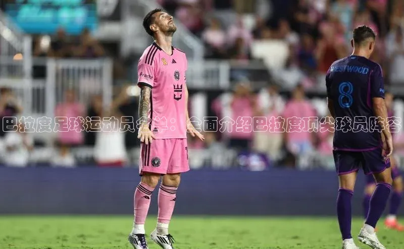 摩登7注册ARGA公司巴拉度足球运动员名单：全面介绍巴拉度顶尖球员阵容