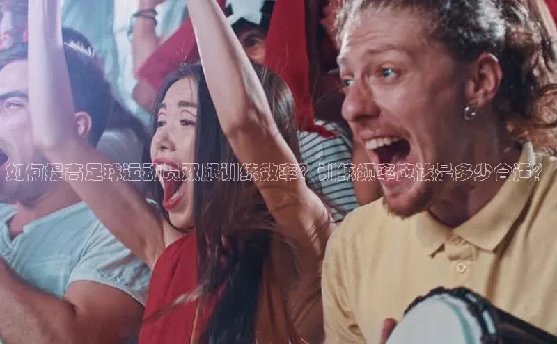 摩登7 lite注册滴滴出行如何提高足球运动员双腿训练效率？训练频率应该是多少合适？