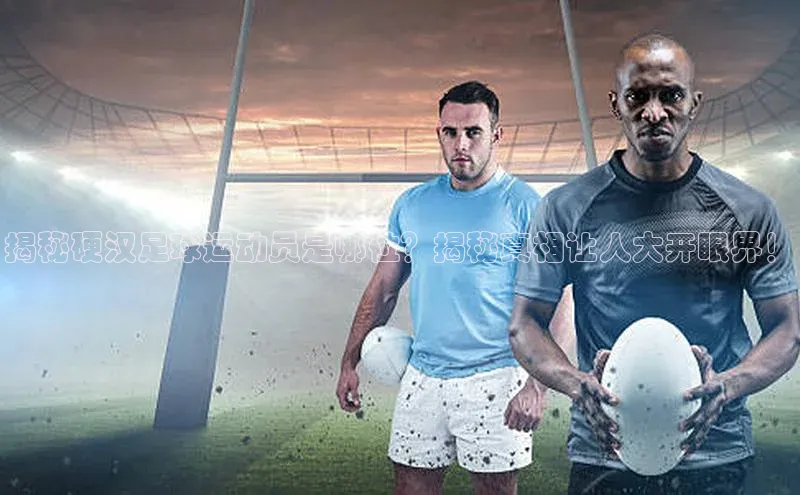 摩登7登登录地址爱慕股份揭秘硬汉足球运动员是哪位？揭秘真相让人大开眼界！
