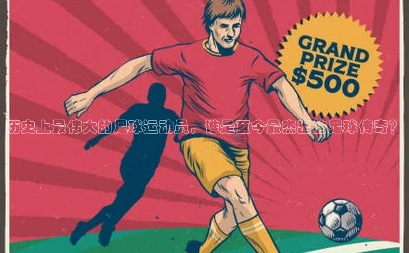 摩登7Lite直接登录引力传媒历史上最伟大的足球运动员，谁是至今最杰出的足球传奇？
