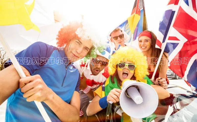 摩登7登登录地址百度人工翻译足球运动员艾菲尔丁身高揭秘：你知道他到底有多高吗？