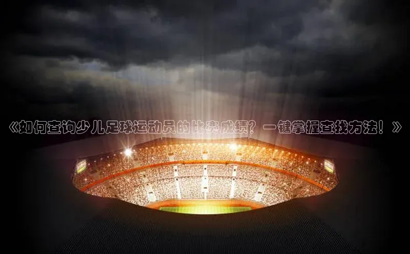 摩登7Lite直接登录度小满支付《如何查询少儿足球运动员的比赛成绩？一键掌握查找方法！》