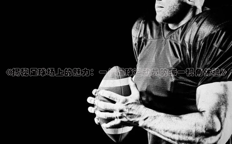 摩登7Lite直接登录中文在线《揭秘足球场上的魅力：一位足球运动员的第一视角体验》