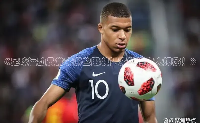 摩登7注册ARGA公司《足球运动员常穿哪些服装？穿搭指南大揭秘！》