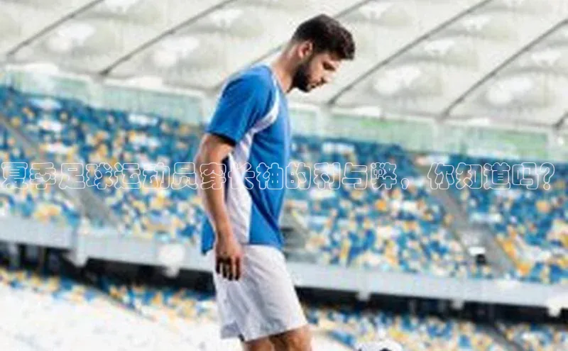 摩登7平台登录百度大脑夏季足球运动员穿长袖的利与弊，你知道吗？