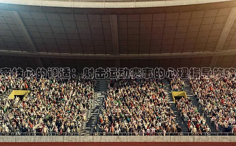 摩登7登录地址百度网盘企业版竞技心的调适：射击运动赛事的心理指导策略