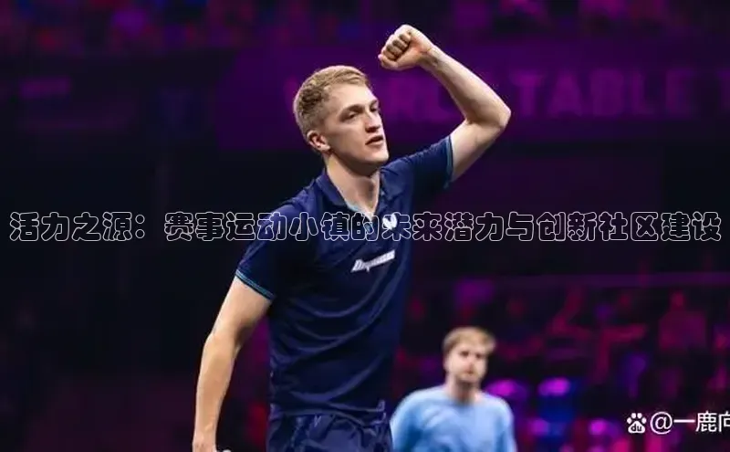 摩登7lite京东活力之源：赛事运动小镇的未来潜力与创新社区建设
