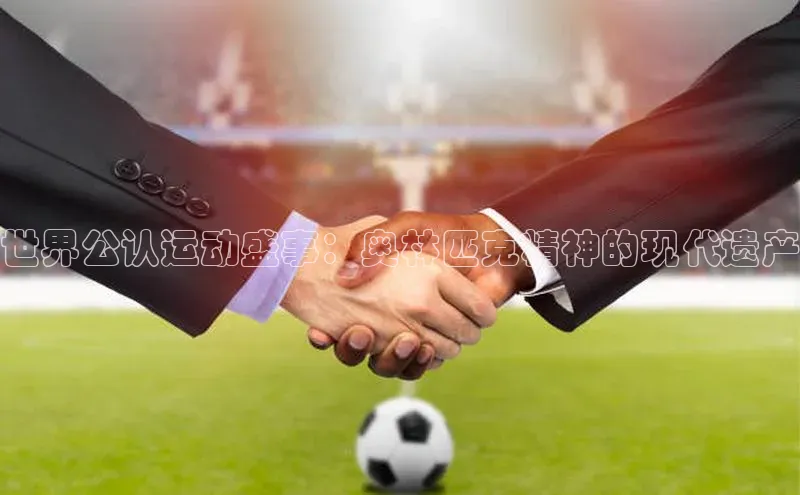 摩登758同城世界公认运动盛事：奥林匹克精神的现代遗产