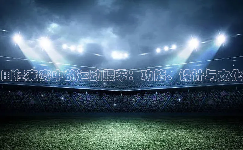 摩登7注册ARGA公司田径竞赛中的运动腰带：功能、设计与文化
