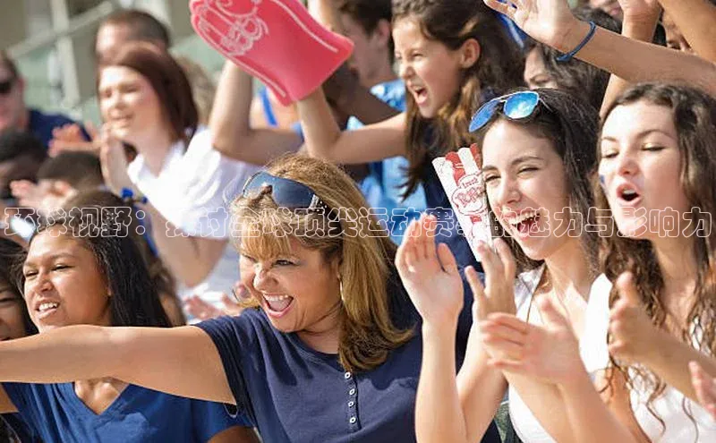 摩登7平台登录宇信科技环球视野：探讨全球顶尖运动赛事的魅力与影响力