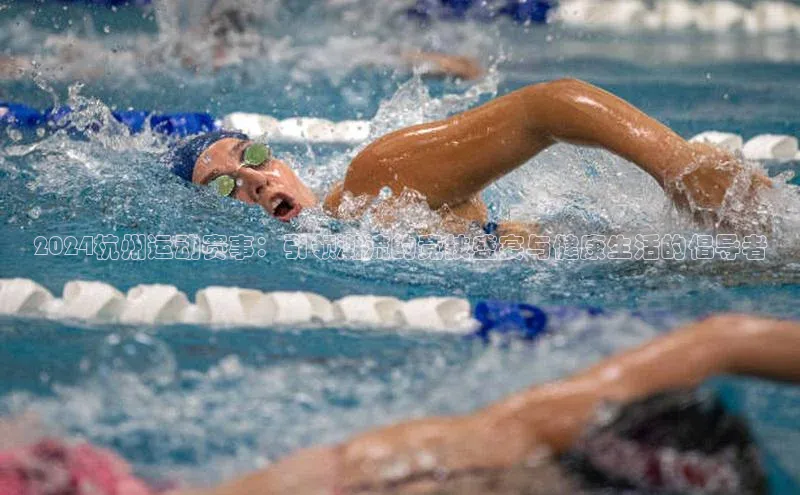 2024杭州运动赛事：引领潮流的竞技盛宴与健康生活的倡导者