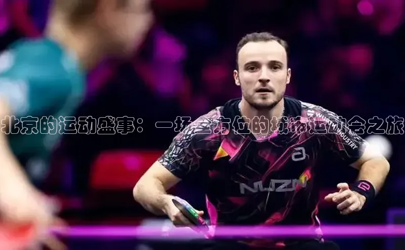 北京的运动盛事：一场全方位的城市运动会之旅