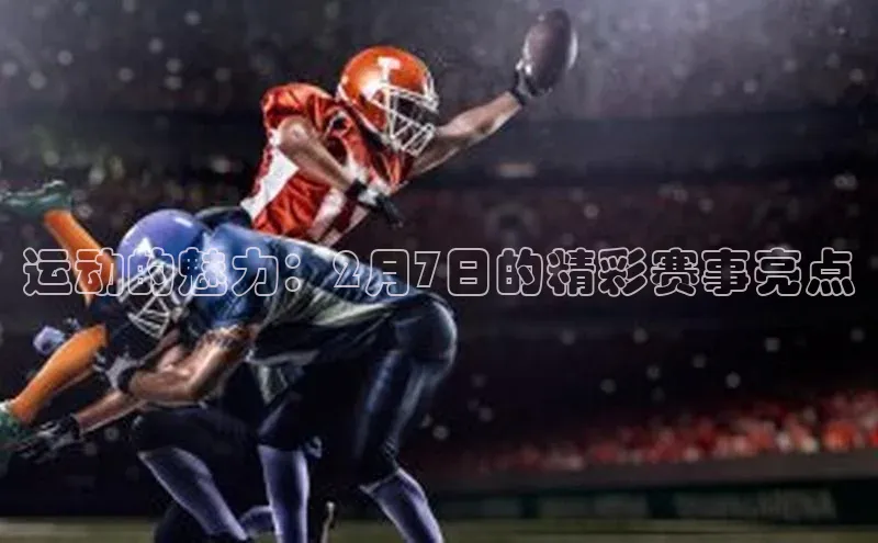 运动的魅力：2月7日的精彩赛事亮点