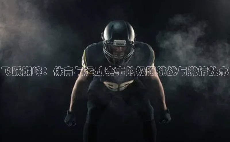 飞跃巅峰：体育与运动赛事的极限挑战与激情故事
