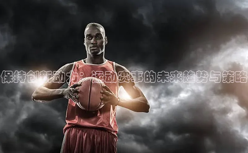 保持创新动力：运动赛事的未来趋势与策略