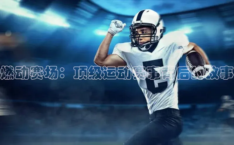 燃动赛场：顶级运动赛事背后的故事