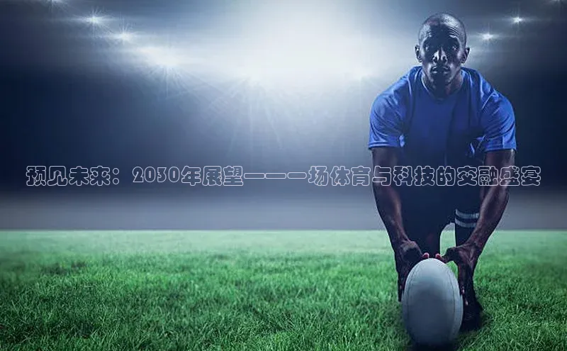 预见未来：2030年展望——一场体育与科技的交融盛宴