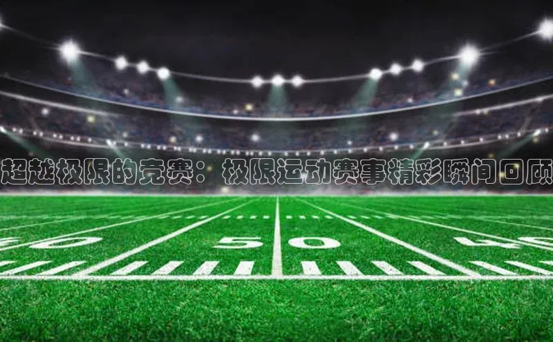 超越极限的竞赛：极限运动赛事精彩瞬间回顾