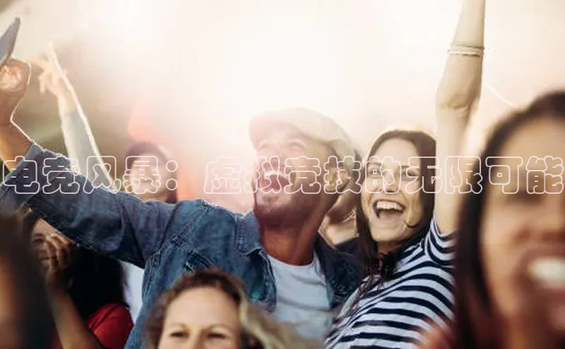 电竞风暴：虚拟竞技的无限可能