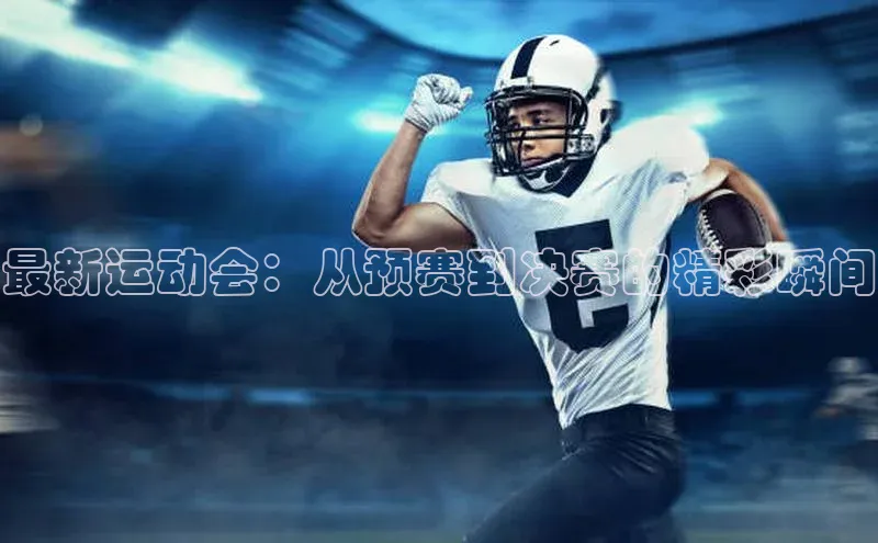 最新运动会：从预赛到决赛的精彩瞬间