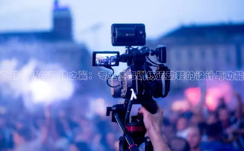 飞跃赛场的科技之翼：专业赛事训练运动鞋的设计与功能