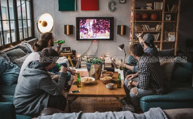 时尚与运动的完美融合——<斐乐赛事运动服>的创新理念与设计亮点