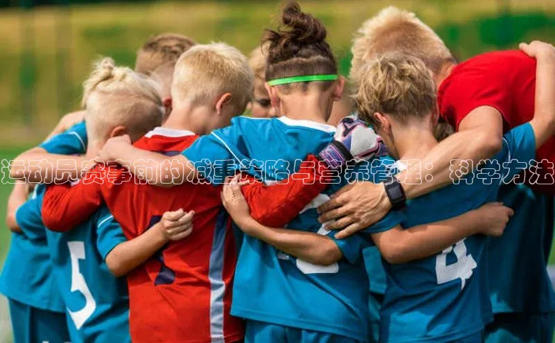 运动员赛事前的减重策略与营养管理：科学方法