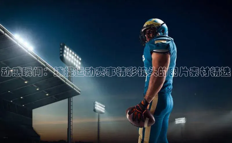 动感瞬间：捕捉运动赛事精彩镜头的图片素材精选