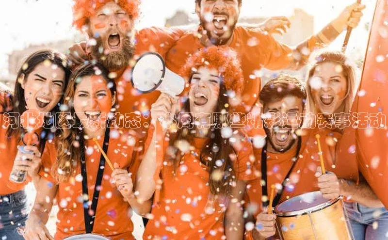 河北地区最新动态：本周有哪些精彩运动赛事活动