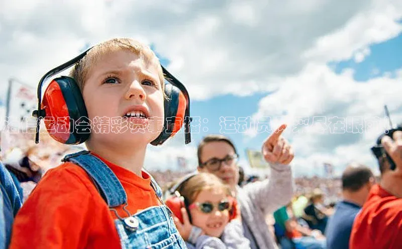 海信运动会精彩赛事直播：运动员风采尽在眼前！