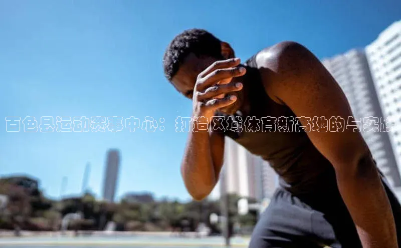 百色县运动赛事中心：打造区域体育新高地的与实践