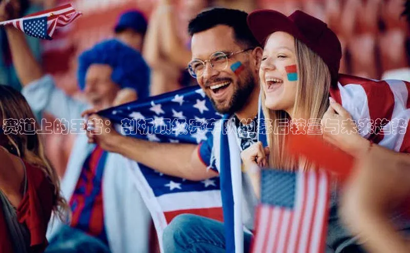 赛道上的王者：剖析顶级赛车队的幕后较量与未来趋势