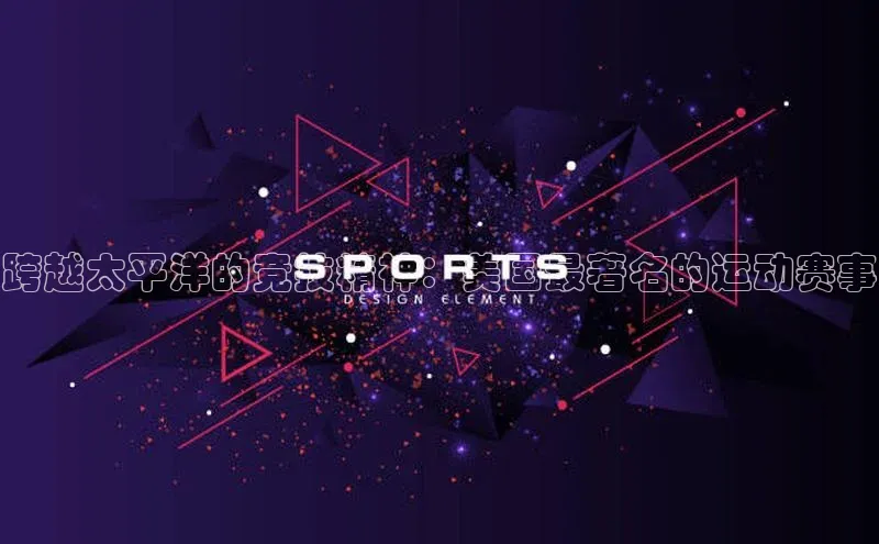 跨越太平洋的竞技精神：美国最著名的运动赛事