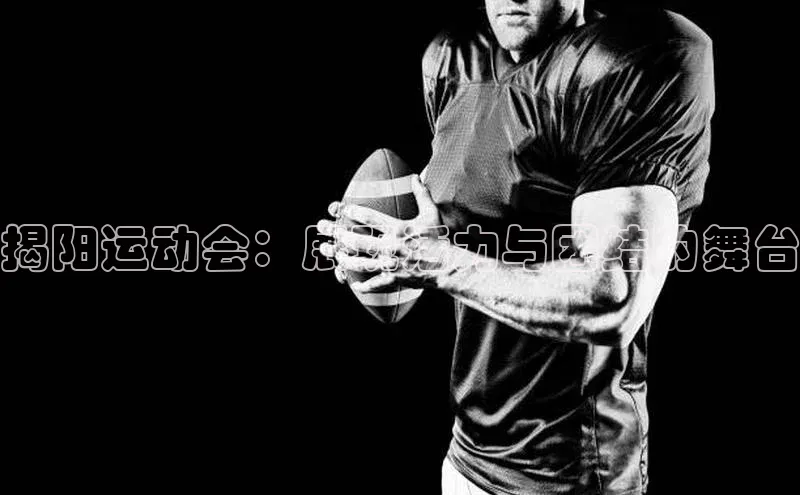 揭阳运动会：展现活力与团结的舞台