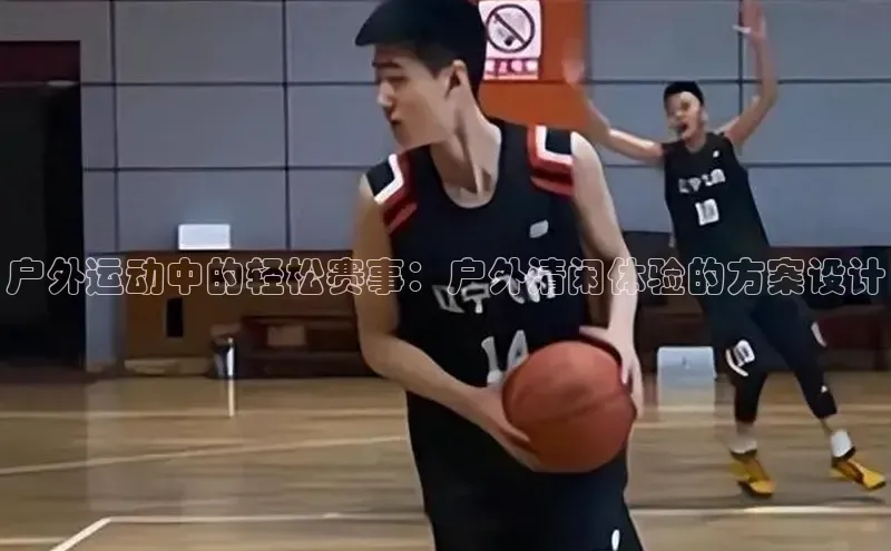 户外运动中的轻松赛事：户外清闲体验的方案设计