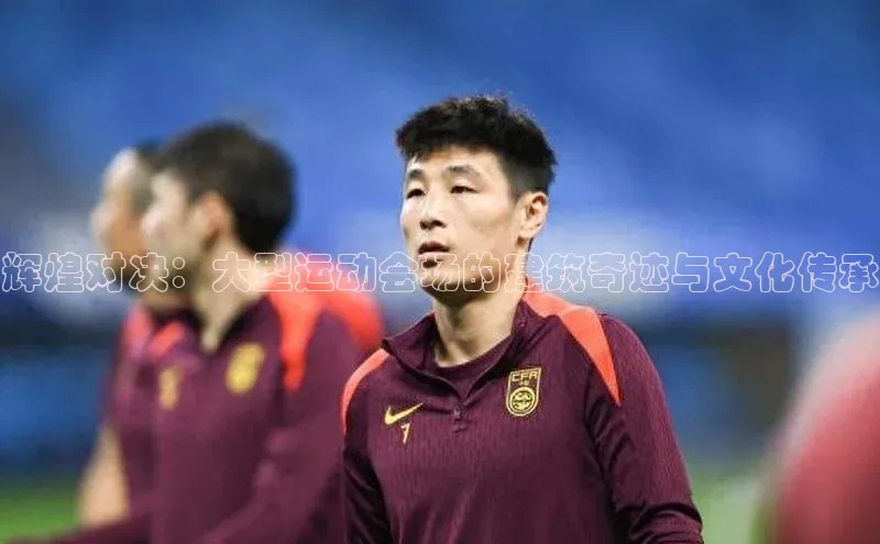 辉煌对决：大型运动会场的建筑奇迹与文化传承