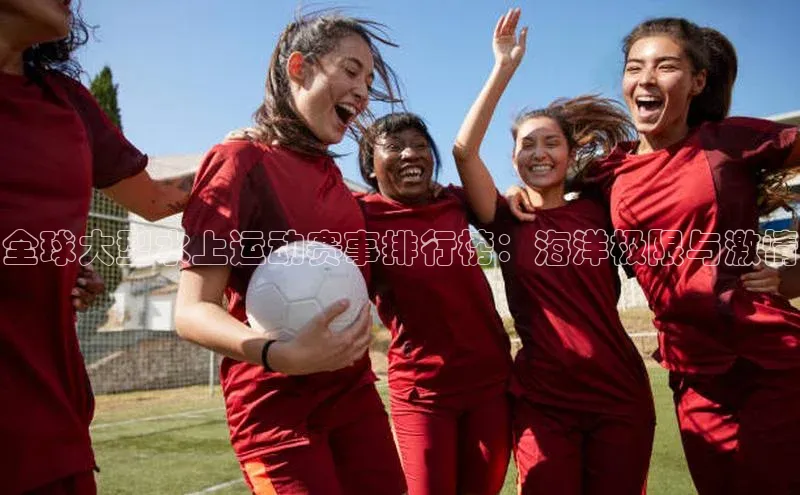 全球大型水上运动赛事排行榜：海洋极限与激情