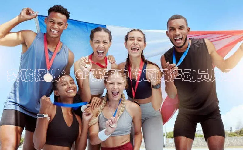 突破极限：GP赛事中的顶级运动员风采