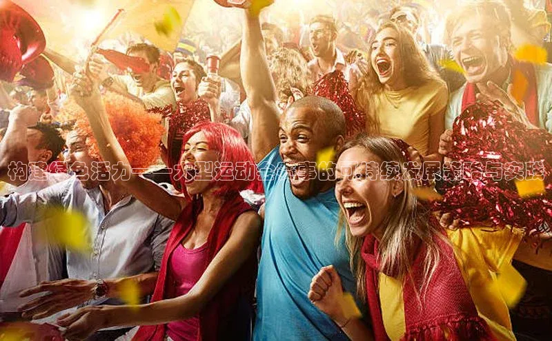 构建绿色活力——大型运动会赛事的可持续发展策略与实践