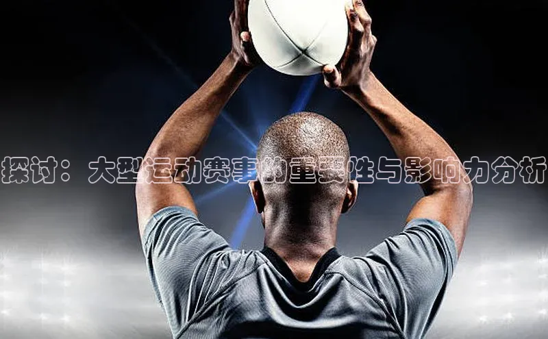 探讨：大型运动赛事的重要性与影响力分析