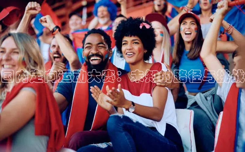 国内定向运动大赛：未知的路径与挑战