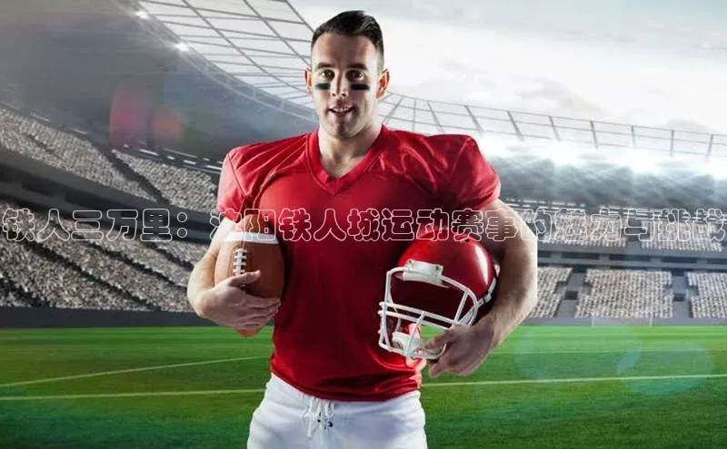 铁人三万里：沈阳铁人城运动赛事的魅力与挑战